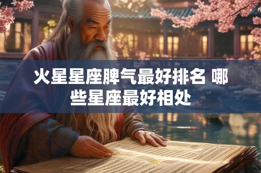 火星星座脾气最好排名 哪些星座最好相处