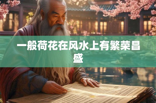 一般荷花在风水上有繁荣昌盛