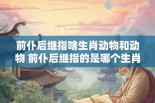 前仆后继指啥生肖动物和动物 前仆后继指的是哪个生肖