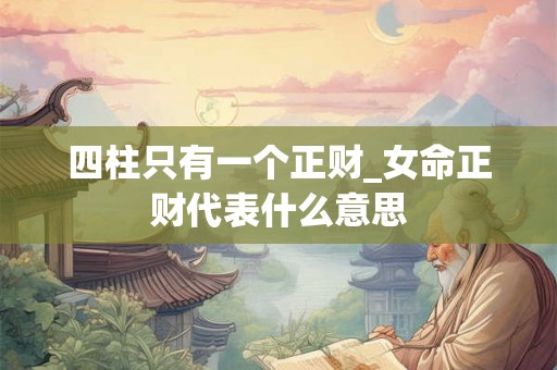 四柱只有一个正财_女命正财代表什么意思