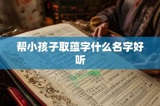 帮小孩子取蕴字什么名字好听