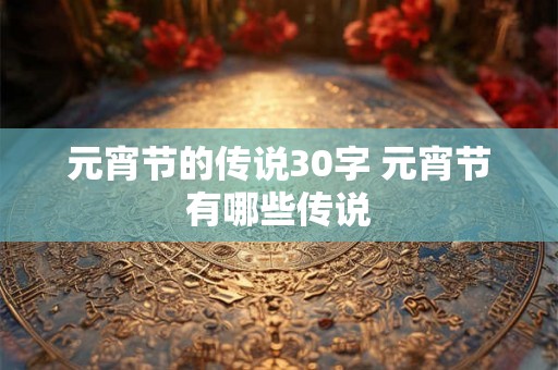 元宵节的传说30字 元宵节有哪些传说