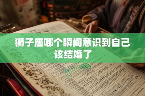 狮子座哪个瞬间意识到自己该结婚了
