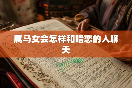 属马女会怎样和暗恋的人聊天