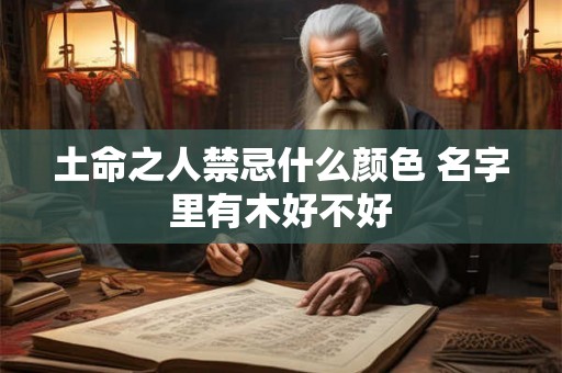 土命之人禁忌什么颜色 名字里有木好不好