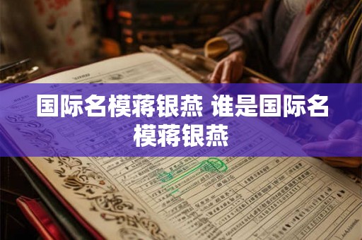 国际名模蒋银燕 谁是国际名模蒋银燕 国际名模蒋银燕 谁是国际名模蒋银燕