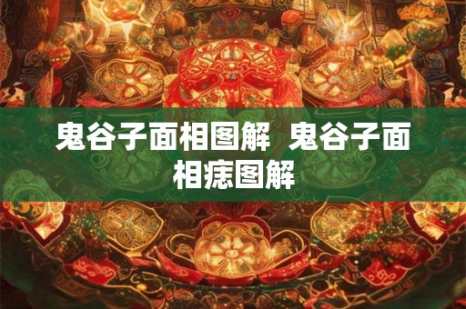 鬼谷子面相图解  鬼谷子面相痣图解