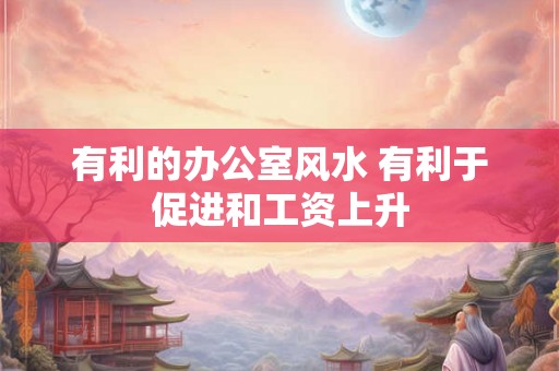 有利的办公室风水 有利于促进和工资上升