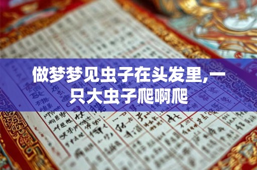 做梦梦见虫子在头发里,一只大虫子爬啊爬