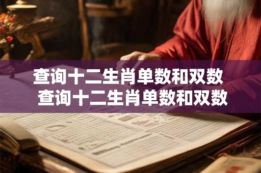 查询十二生肖单数和双数 查询十二生肖单数和双数 查询十二生肖单数和双数 查询十二生肖单数和双数