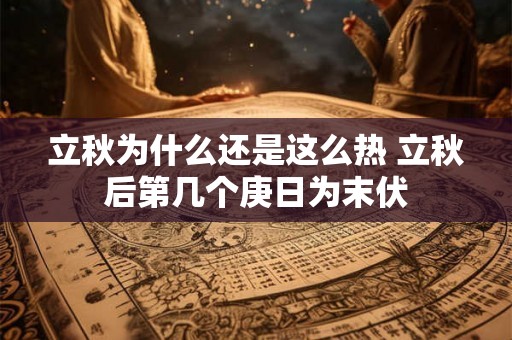 立秋为什么还是这么热 立秋后第几个庚日为末伏 立秋为什么还是这么热 立秋后第几个庚日为末伏