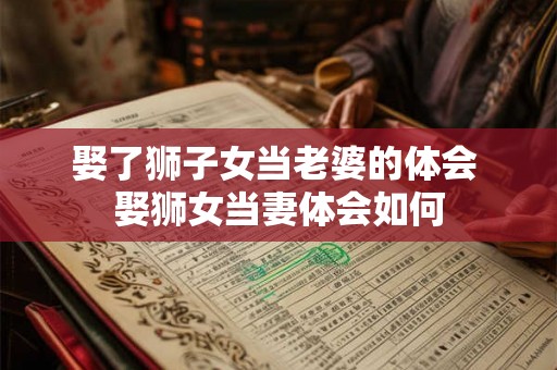 娶了狮子女当老婆的体会 娶狮女当妻体会如何