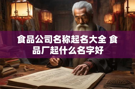 食品公司名称起名大全 食品厂起什么名字好