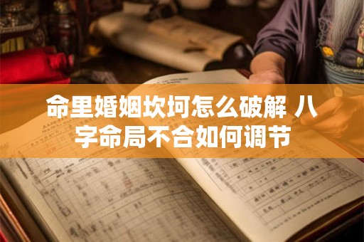 命里婚姻坎坷怎么破解 八字命局不合如何调节