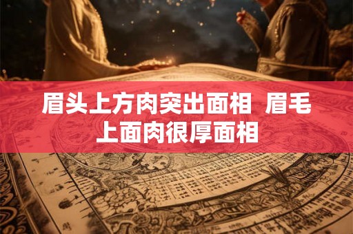 眉头上方肉突出面相  眉毛上面肉很厚面相
