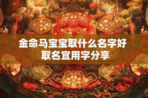 金命马宝宝取什么名字好  取名宜用字分享