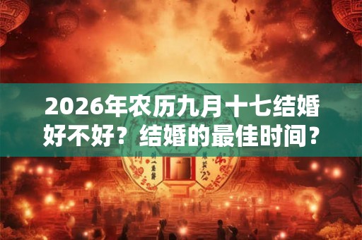 2026年农历九月十七结婚好不好？结婚的最佳时间？