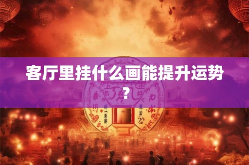 客厅里挂什么画能提升运势？