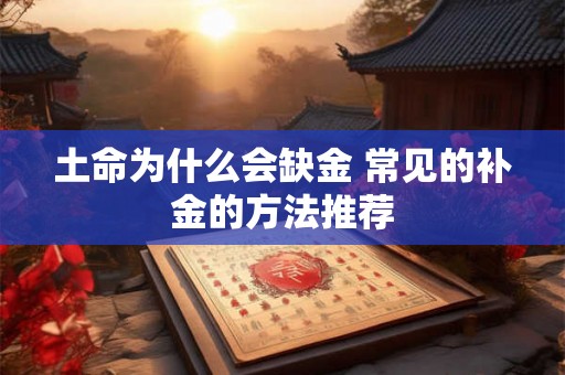 土命为什么会缺金 常见的补金的方法推荐