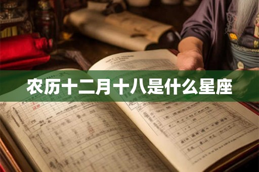 农历十二月十八是什么星座 农历十二月十八是什么星座