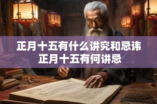 正月十五有什么讲究和忌讳 正月十五有何讲忌