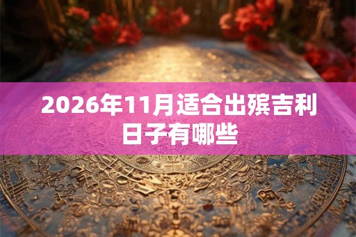 2026年11月适合出殡吉利日子有哪些