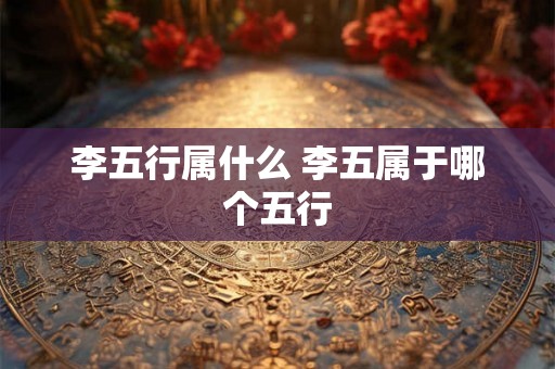 李五行属什么 李五属于哪个五行