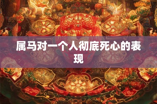属马对一个人彻底死心的表现
