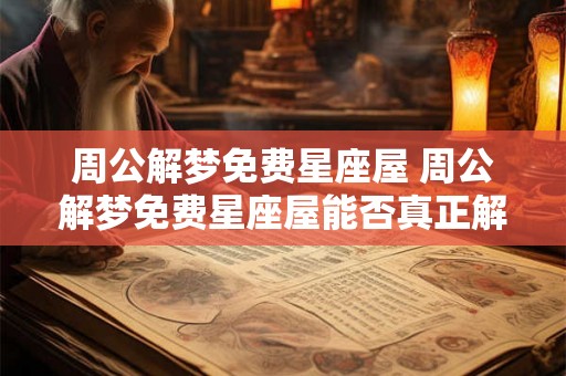 周公解梦免费星座屋 周公解梦免费星座屋能否真正解密你的梦境 周公解梦免费星座屋 周公解梦免费星座屋能否真正解密你的梦境
