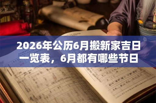 2026年公历6月搬新家吉日一览表，6月都有哪些节日？