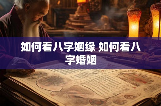 如何看八字姻缘 如何看八字婚姻 如何看八字姻缘 如何看八字婚姻