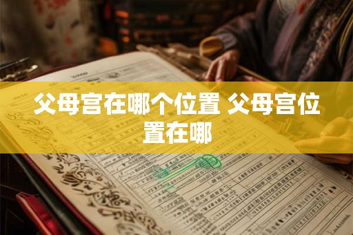父母宫在哪个位置 父母宫位置在哪