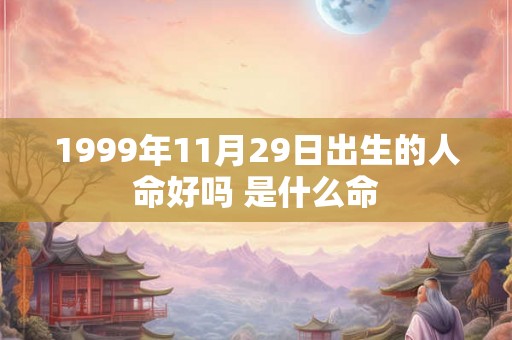 1999年11月29日出生的人命好吗 是什么命 1999年11月29日出生的人命好吗 是什么命