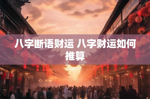 八字断语财运 八字财运如何推算