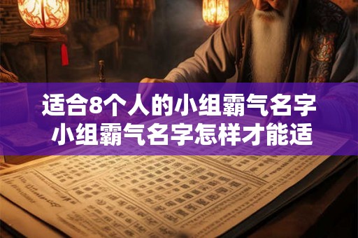 适合8个人的小组霸气名字 小组霸气名字怎样才能适合8个人