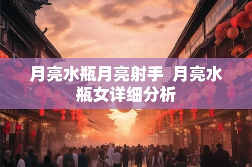 月亮水瓶月亮射手  月亮水瓶女详细分析