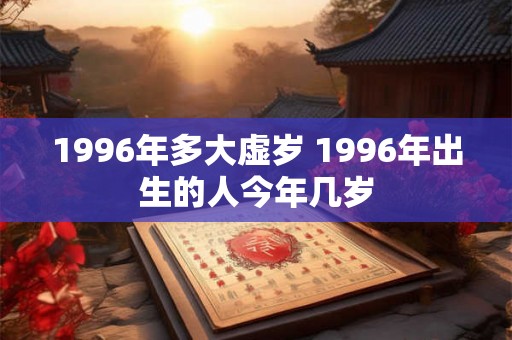1996年多大虚岁 1996年出生的人今年几岁