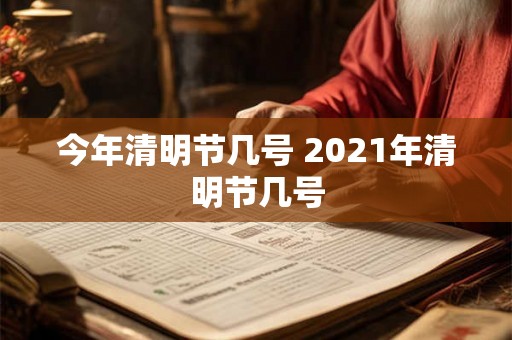 今年清明节几号 2021年清明节几号 今年清明节几号 2021年清明节几号