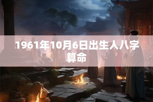 1961年10月6日出生人八字算命
