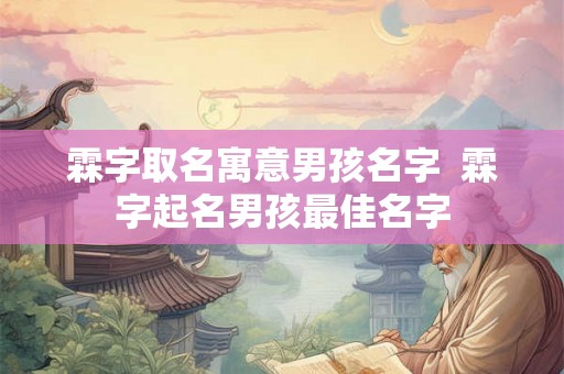 霖字取名寓意男孩名字  霖字起名男孩最佳名字