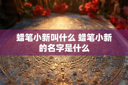 蜡笔小新叫什么 蜡笔小新的名字是什么
