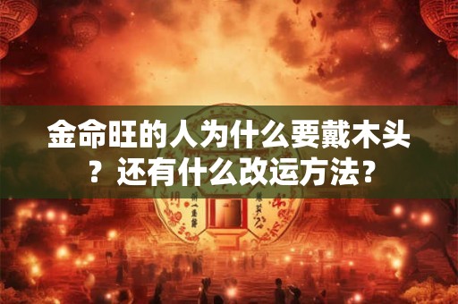 金命旺的人为什么要戴木头？还有什么改运方法？