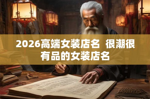 2026高端女装店名  很潮很有品的女装店名