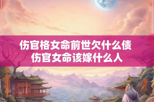 伤官格女命前世欠什么债 伤官女命该嫁什么人