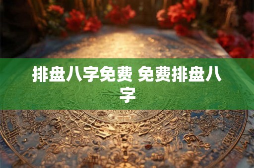 排盘八字免费 免费排盘八字 排盘八字免费 免费排盘八字