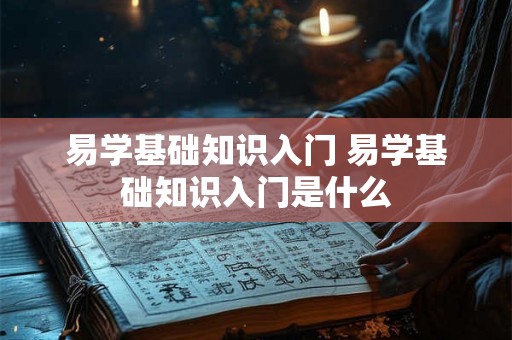 易学基础知识入门 易学基础知识入门是什么