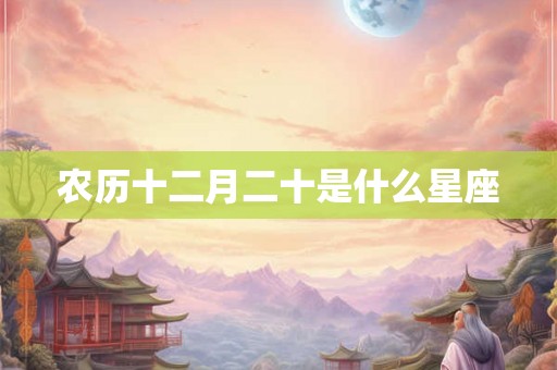 农历十二月二十是什么星座