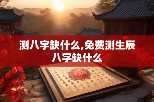 测八字缺什么,免费测生辰八字缺什么