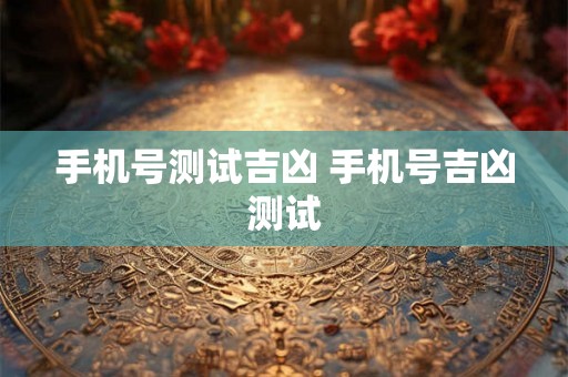 手机号测试吉凶 手机号吉凶测试