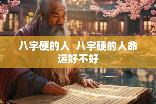 八字硬的人  八字硬的人命运好不好